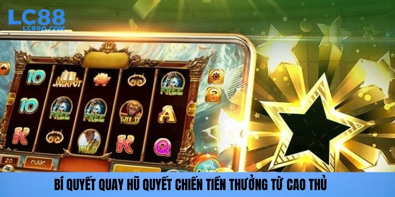 Bí quyết quay hũ quyết chiến tiền thưởng từ cao thủ