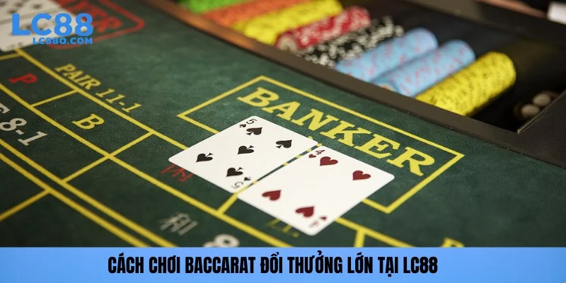 Cách chơi Baccarat đổi thưởng lớn tại LC88