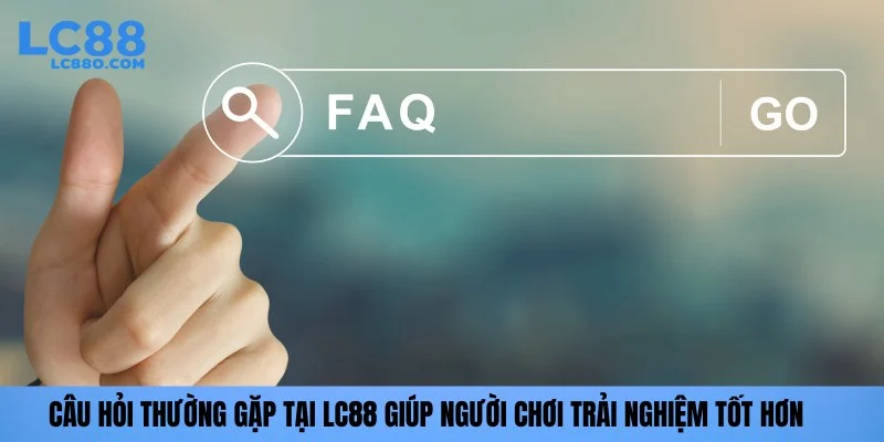 Câu hỏi thường gặp tại LC88 giúp người chơi trải nghiệm tốt hơn