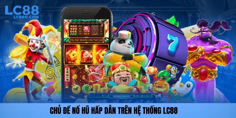Chủ đề nổ hũ hấp dẫn trên hệ thống LC88