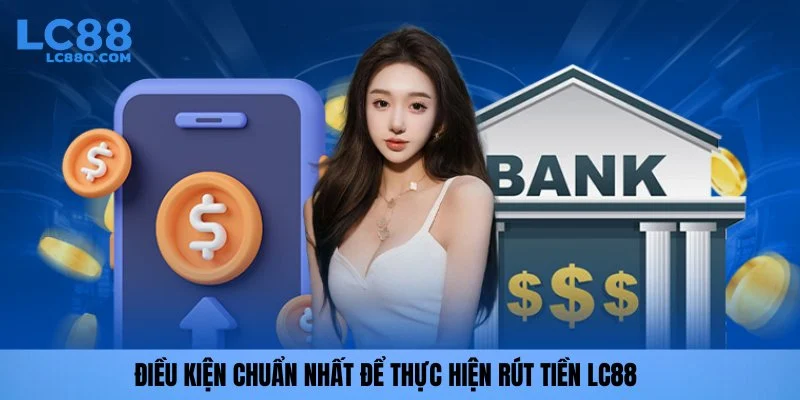 Điều kiện chuẩn nhất để thực hiện rút tiền LC88