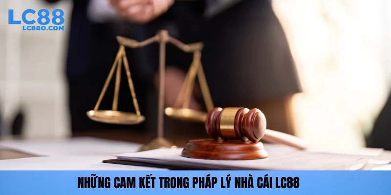 Những cam kết trong pháp lý nhà cái LC88
