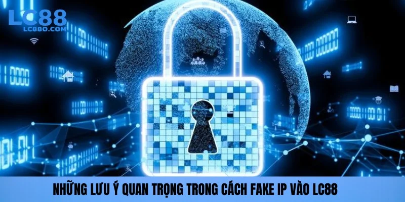 Những lưu ý quan trọng trong cách fake IP vào LC88
