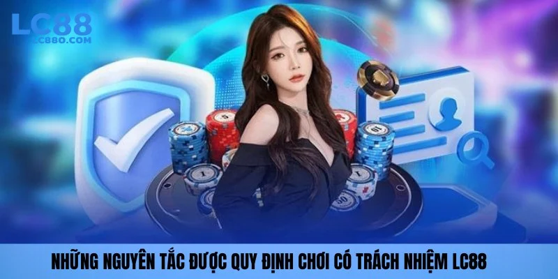 Những nguyên tắc được quy định chơi có trách nhiệm LC88