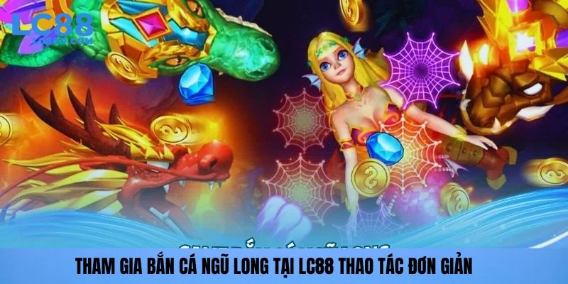 Tham gia bắn cá Ngũ Long tại LC88 thao tác đơn giản