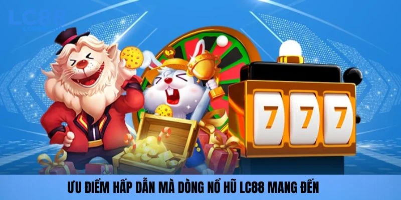 Ưu điểm hấp dẫn mà dòng nổ hũ LC88 mang đến