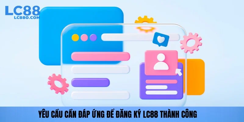 Yêu cầu cần đáp ứng để đăng ký LC88 thành công